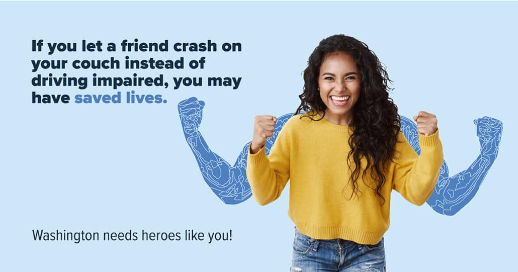 A smiling woman with illustrated muscular arms flexed behind her. Text reads: If you let a friend crash on your couch instead of driving impaired, you may have saved lives. Washington needs heroes like you.
