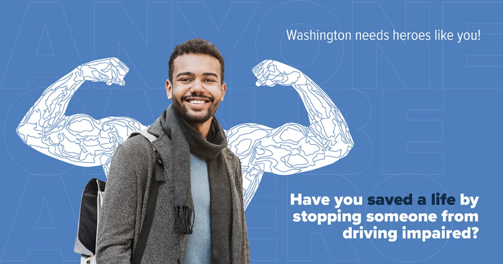 A smiling man with illustrated muscular arms flexed behind him. Text reads: Washington needs heroes like you. Have you saved a life by stopping someone from driving impaired.