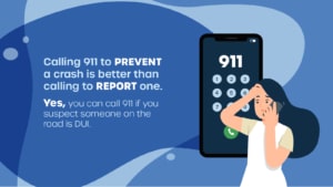 Woman with phone. Calling 911 to PREVENT a crash is better than calling to REPORT a crash. Yes, you can call 911 if you suspect somone on the road is DUI.